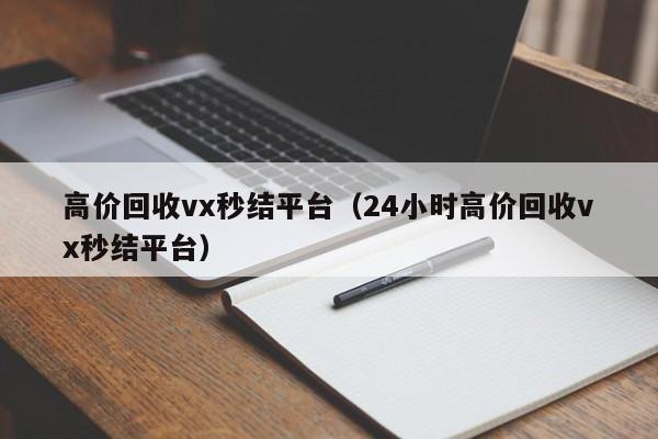 高价回收vx秒结平台（24小时高价回收vx秒结平台）